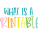 What is a printable?!